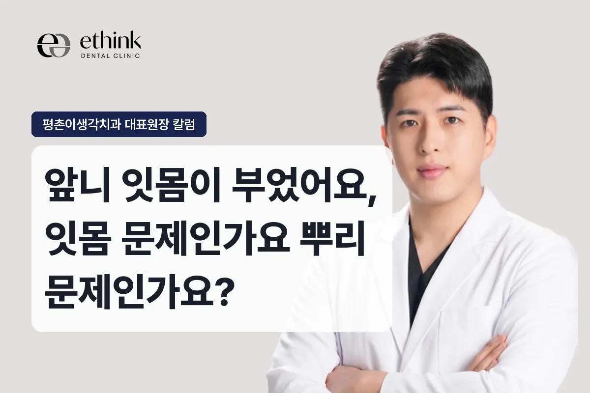 앞니 잇몸이 부었어요, 잇몸 문제인가요 뿌리 문제인가요?