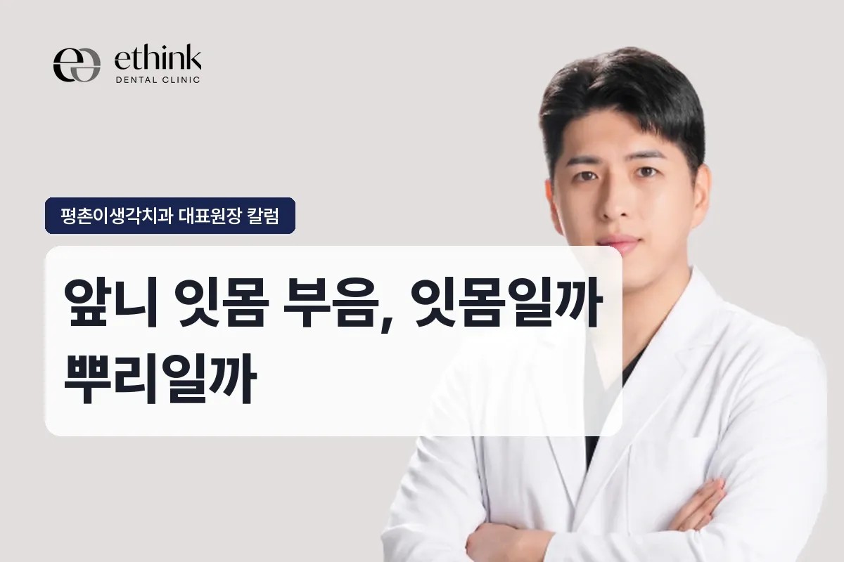 앞니 잇몸 부음, 잇몸 문제일까 뿌리 문제일까