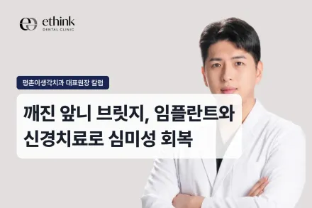 깨진 앞니 브릿지, 임플란트와 신경치료로 심미성 회복