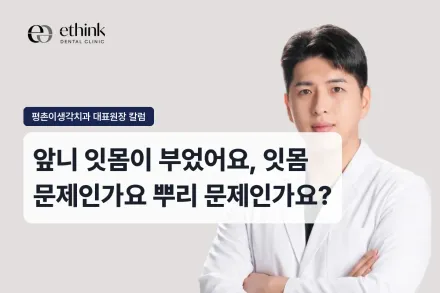 앞니 잇몸이 부었어요, 잇몸 문제인가요 뿌리 문제인가요?