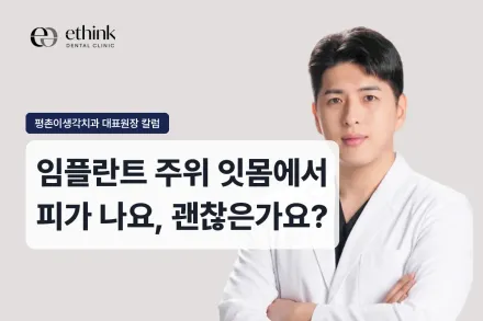 임플란트 주위 잇몸에서 피가 나요, 괜찮은가요?