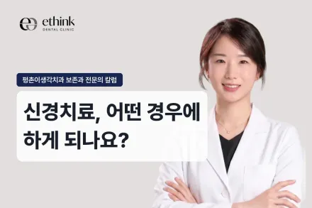 신경치료, 어떤 경우에 하게 되나요?